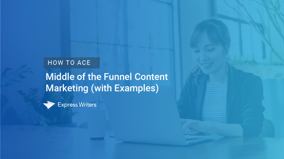 How to Ace Middle of the Funnel Content Marketing Express Writers